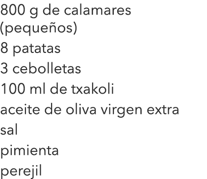 800 g de calamares (pequeños) 8 patatas 3 cebolletas 100 ml de txakoli aceite de oliva virgen extra sal pimienta perejil