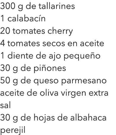 300 g de tallarines 1 calabacín 20 tomates cherry 4 tomates secos en aceite 1 diente de ajo pequeño 30 g de piñones 5...
