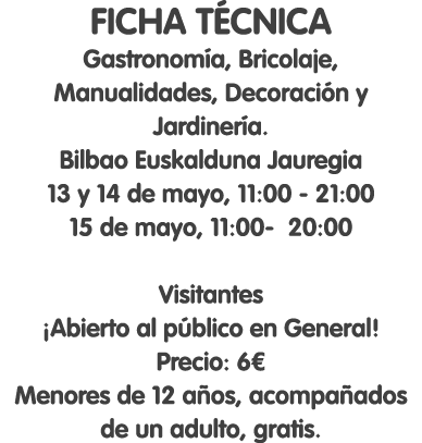 FICHA TÉCNICA Gastronomía, Bricolaje, Manualidades, Decoración y Jardinería. Bilbao Euskalduna Jauregia 13 y 14 de ma...