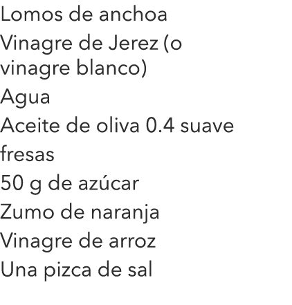 Lomos de anchoa Vinagre de Jerez (o vinagre blanco) Agua Aceite de oliva 0.4 suave fresas 50 g de azúcar Zumo de nara...