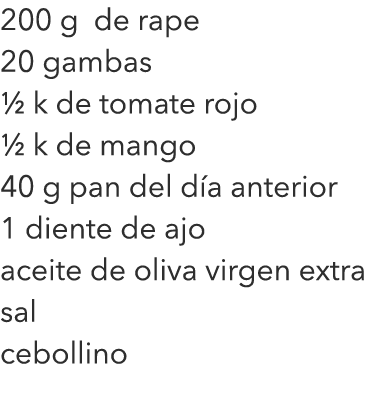200 g de rape 20 gambas ½ k de tomate rojo ½ k de mango 40 g pan del día anterior 1 diente de ajo aceite de oliva vir...