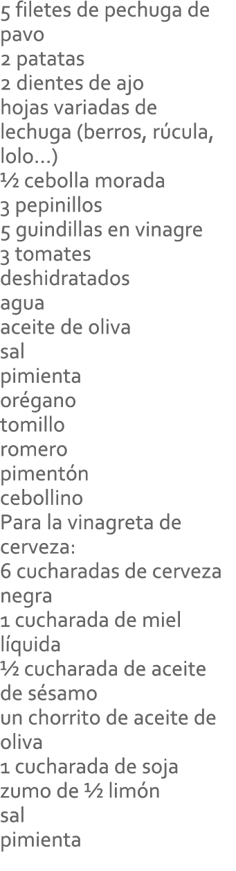 5 filetes de pechuga de pavo 2 patatas 2 dientes de ajo hojas variadas de lechuga (berros, rúcula, lolo...) ½ cebolla...