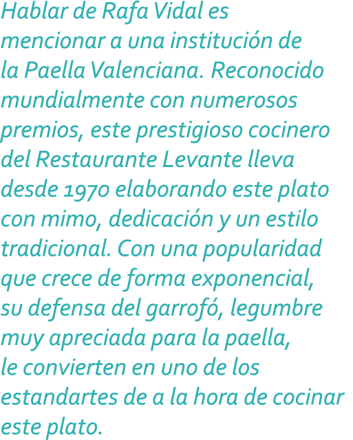 Hablar de Rafa Vidal es mencionar a una institución de la Paella Valenciana. Reconocido mundialmente con numerosos pr...